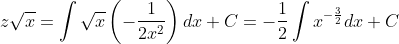z\sqrt{x}=\int \sqrt{x}\left(-\dfrac{1}{2x^{2}}\right)dx +C =-\dfrac{1}{2}\int x^{-\frac{3}{2}} dx + C